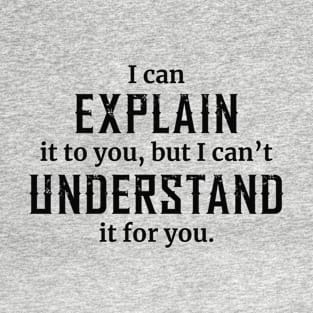 I Can Explain It To You But I Can’t Understand It For You T-Shirt